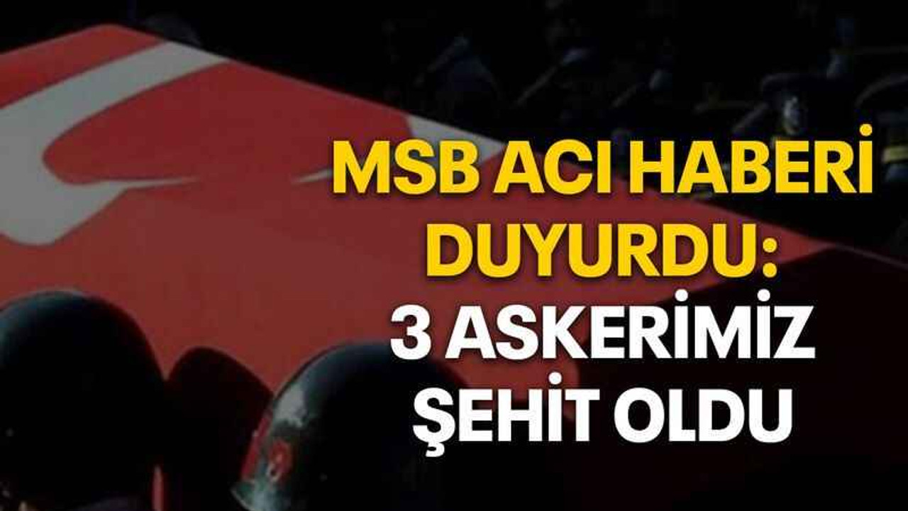 MSB acı haberi duyurdu: 3 askerimiz şehit oldu